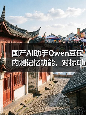 国产AI助手Qwen豆包内测记忆功能，对标ChatGPT挑战行业