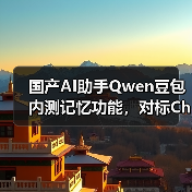 国产AI助手Qwen豆包内测记忆功能，对标ChatGPT挑战行业