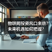 物联网投资风口来临?未来机遇如何把握? 物联网投资风口来临?未来机遇如何把握?