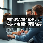 智能建筑绿色转型:运维技术创新如何驱动高效发展? 智能建筑绿色转型:运维技术创新如何驱动高效发展?