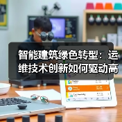 智能建筑绿色转型:运维技术创新如何驱动高效发展? 智能建筑绿色转型:运维技术创新如何驱动高效发展?