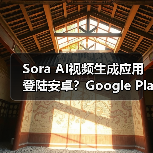 Sora AI视频生成应用登陆安卓?Google Play现不可用 Sora AI视频生成应用登陆安卓?Google Play现不可用