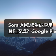 Sora AI视频生成应用登陆安卓?Google Play现不可用 Sora AI视频生成应用登陆安卓?Google Play现不可用
