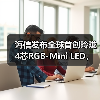 海信发布全球首创玲珑4芯RGB-Mini LED，色彩突破110% BT.2020，画质媲美专业监视器