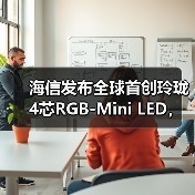 海信发布全球首创玲珑4芯RGB-Mini LED，色彩突破110% BT.2020，画质媲美专业监视器