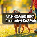 AI创业无需预测市场？Perplexity创始人给出关键建议