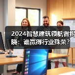 2024智慧建筑领航者揭晓：谁赢得行业殊荣？