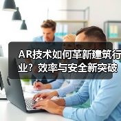 AR技术如何革新建筑行业?效率与安全新突破 AR技术如何革新建筑行业?效率与安全新突破