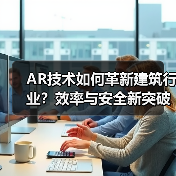 AR技术如何革新建筑行业?效率与安全新突破 AR技术如何革新建筑行业?效率与安全新突破