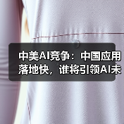 中美AI竞争:中国应用落地快,谁将引领AI未来? 中美AI竞争:中国应用落地快,谁将引领AI未来?