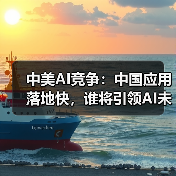 中美AI竞争:中国应用落地快,谁将引领AI未来? 中美AI竞争:中国应用落地快,谁将引领AI未来?