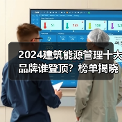 2024建筑能源管理十大品牌谁登顶？榜单揭晓