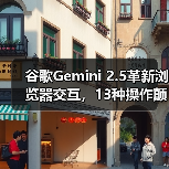 谷歌Gemini 2.5革新浏览器交互,13种操作颠覆传统AI能力 谷歌Gemini 2.5革新浏览器交互,13种操作颠覆传统AI能力