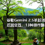 谷歌Gemini 2.5革新浏览器交互,13种操作颠覆传统AI能力 谷歌Gemini 2.5革新浏览器交互,13种操作颠覆传统AI能力