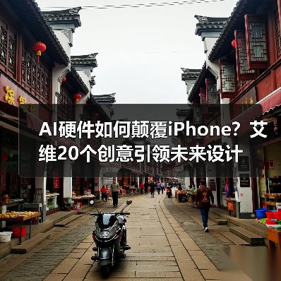 AI硬件如何颠覆iPhone?艾维20个创意引领未来设计 AI硬件如何颠覆iPhone?艾维20个创意引领未来设计