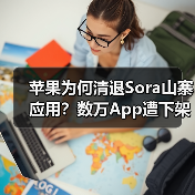 苹果为何清退Sora山寨应用?数万App遭下架 苹果为何清退Sora山寨应用?数万App遭下架