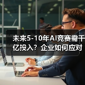 未来5-10年AI竞赛需千亿投入？企业如何应对成本压力