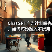 ChatGPT广告计划曝光,如何巧妙融入不扰用户? ChatGPT广告计划曝光,如何巧妙融入不扰用户?