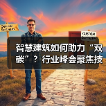 智慧建筑如何助力“双碳”?行业峰会聚焦技术突破与绿色未来 智慧建筑如何助力“双碳”?行业峰会聚焦技术突破与绿色未来