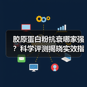 胶原蛋白粉抗衰哪家强?科学评测揭晓实效指南 胶原蛋白粉抗衰哪家强?科学评测揭晓实效指南