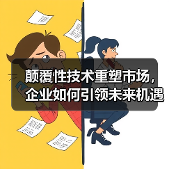 颠覆性技术重塑市场,企业如何引领未来机遇? 颠覆性技术重塑市场,企业如何引领未来机遇?