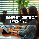 物联网硬件如何支撑智能互联生态？