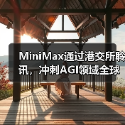 MiniMax通过港交所聆讯,冲刺AGI领域全球首股 MiniMax通过港交所聆讯,冲刺AGI领域全球首股