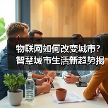 物联网如何改变城市?智慧城市生活新趋势揭秘 物联网如何改变城市?智慧城市生活新趋势揭秘