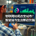 物联网如何改变城市?智慧城市生活新趋势揭秘 物联网如何改变城市?智慧城市生活新趋势揭秘