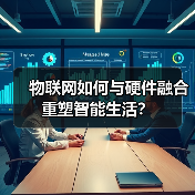 物联网如何与硬件融合重塑智能生活? 物联网如何与硬件融合重塑智能生活?