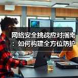 网络安全挑战应对指南:如何构建全方位防护体系 网络安全挑战应对指南:如何构建全方位防护体系