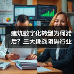 建筑数字化转型为何滞后?三大挑战阻碍行业变革 建筑数字化转型为何滞后?三大挑战阻碍行业变革
