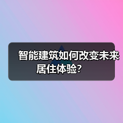 智能建筑如何改变未来居住体验? 智能建筑如何改变未来居住体验?
