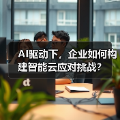 AI驱动下，企业如何构建智能云应对挑战？