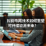 智能电网技术如何重塑可持续能源未来? 智能电网技术如何重塑可持续能源未来?