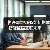 物联网与VMS如何构建智能监控互联未来 物联网与VMS如何构建智能监控互联未来