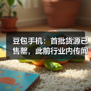 豆包手机:首批货源已售罄,此前行业内传闻的备货数量均不准确 豆包手机:首批货源已售罄,此前行业内传闻的备货数量均不准确