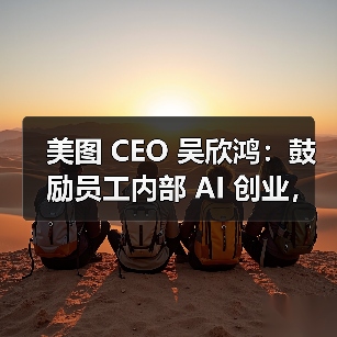 美图 CEO 吴欣鸿:鼓励员工内部 AI 创业,给 1000 万元“风投” 美图 CEO 吴欣鸿:鼓励员工内部 AI 创业,给 1000 万元“风投”
