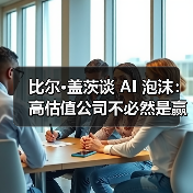 比尔·盖茨谈 AI 泡沫:高估值公司不必然是赢家,部分投资或走向「死胡同」 比尔·盖茨谈 AI 泡沫:高估值公司不必然是赢家,部分投资或走向「死胡同」