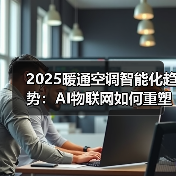 2025暖通空调智能化趋势:AI物联网如何重塑行业未来 2025暖通空调智能化趋势:AI物联网如何重塑行业未来
