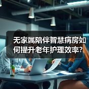 无家属陪伴智慧病房如何提升老年护理效率？