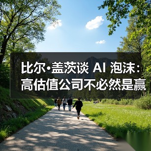 比尔·盖茨谈 AI 泡沫:高估值公司不必然是赢家,部分投资或走向「死胡同」 比尔·盖茨谈 AI 泡沫:高估值公司不必然是赢家,部分投资或走向「死胡同」