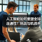 人工智能如何重塑全球连通性?挑战与机遇并存 人工智能如何重塑全球连通性?挑战与机遇并存