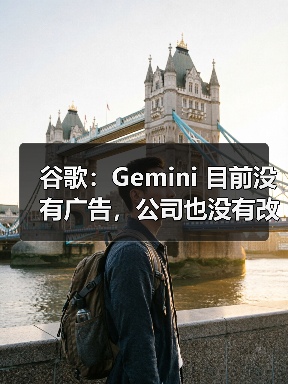 谷歌:Gemini 目前没有广告,公司也没有改变现状的计划 谷歌:Gemini 目前没有广告,公司也没有改变现状的计划