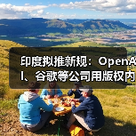 印度拟推新规:OpenAI、谷歌等公司用版权内容训练 AI 必须交钱 印度拟推新规:OpenAI、谷歌等公司用版权内容训练 AI 必须交钱