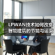 LPWAN技术如何改变智能建筑的节能与运营模式? LPWAN技术如何改变智能建筑的节能与运营模式?