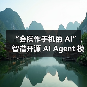“会操作手机的 AI”,智谱开源 AI Agent 模型 AutoGLM “会操作手机的 AI”,智谱开源 AI Agent 模型 AutoGLM
