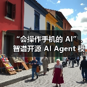 “会操作手机的 AI”,智谱开源 AI Agent 模型 AutoGLM “会操作手机的 AI”,智谱开源 AI Agent 模型 AutoGLM