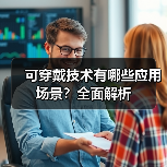可穿戴技术有哪些应用场景?全面解析 可穿戴技术有哪些应用场景?全面解析