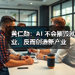 黄仁勋:AI 不会摧毁就业,反而创造新产业 黄仁勋:AI 不会摧毁就业,反而创造新产业